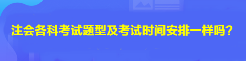 注會各科考試題型及考試時間安排一樣嗎？