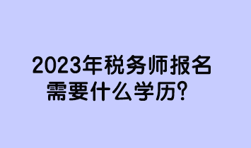 2023年稅務師報名需要什么學歷？