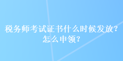 稅務師考試證書什么時候發(fā)放？怎么申領？