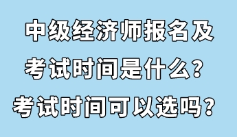 中級(jí)經(jīng)濟(jì)師報(bào)名及考試時(shí)間是什么？考試時(shí)間可以選嗎？