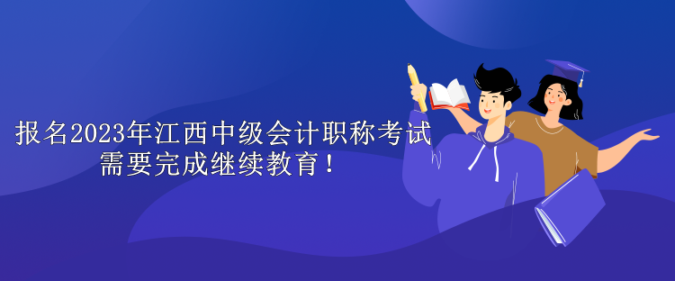 報(bào)名2023年江西中級(jí)會(huì)計(jì)職稱考試需要完成繼續(xù)教育！