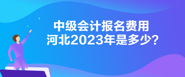 中級會(huì)計(jì)報(bào)名費(fèi)用河北2023年是多少？