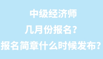 中級經(jīng)濟師幾月份報名？報名簡章什么時候發(fā)布？