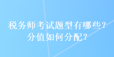 稅務師考試題型有哪些？分值如何分配？