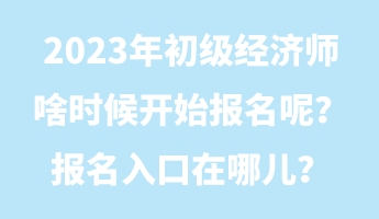 2023年初級(jí)經(jīng)濟(jì)師啥時(shí)候開始報(bào)名呢？報(bào)名入口在哪兒？