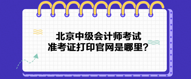 北京中級會計師考試準考證打印官網(wǎng)是哪里？