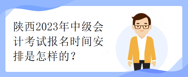 陜西2023年中級會計考試報名時間安排是怎樣的？