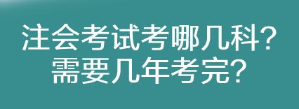 注會考試考哪幾科？需要幾年考完？