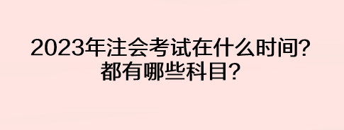 2023年注會(huì)考試在什么時(shí)間？都有哪些科目？