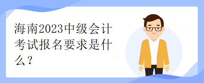 海南2023中級會計考試報名要求是什么？