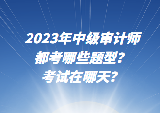 2023年中級審計師都考哪些題型？考試在哪天？