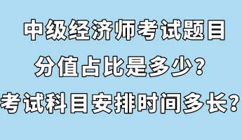 中級經(jīng)濟師考試題目分值占比是多少？考試科目安排時間多長？