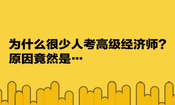 為什么很少人考高級經濟師？原因竟然是…