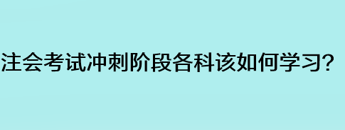 注會考試沖刺階段各科該如何學習？