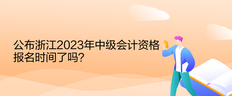 公布浙江2023年中級會計資格報名時間了嗎？