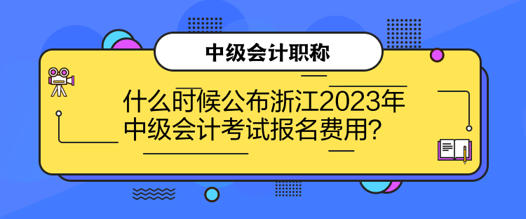 什么時(shí)候公布浙江2023年中級(jí)會(huì)計(jì)考試報(bào)名費(fèi)用？