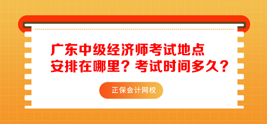 廣東中級(jí)經(jīng)濟(jì)師考試地點(diǎn)安排在哪里？考試時(shí)間多久？