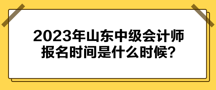 2023年山東中級會計(jì)師報(bào)名時間是什么時候？