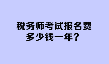 稅務(wù)師考試報名費(fèi)多少錢一年？