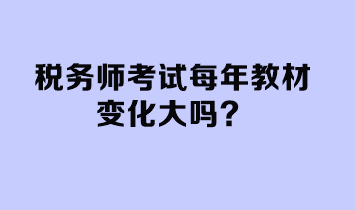 稅務(wù)師考試每年教材變化大嗎？