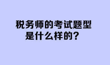 稅務(wù)師的考試題型是什么樣的？