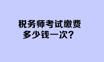 稅務(wù)師考試?yán)U費(fèi)多少錢一次？