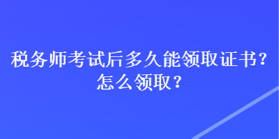 稅務師考試后多久能領(lǐng)取證書？怎么領(lǐng)??？