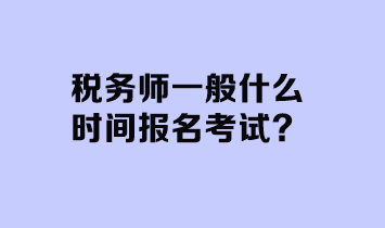 稅務(wù)師一般什么時間報名考試？