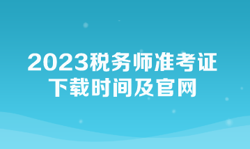 2023稅務(wù)師準(zhǔn)考證下載時間