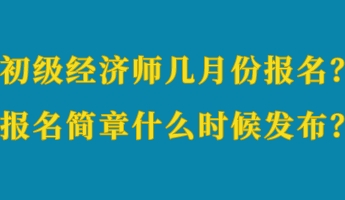 初級(jí)經(jīng)濟(jì)師幾月份報(bào)名？報(bào)名簡(jiǎn)章什么時(shí)候發(fā)布？