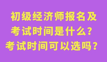 初級(jí)經(jīng)濟(jì)師報(bào)名及考試時(shí)間是什么？考試時(shí)間可以選嗎？