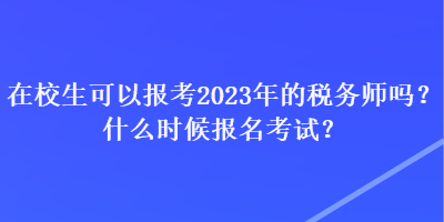 在校生可以報考2023年的稅務(wù)師嗎？什么時候報名考試？