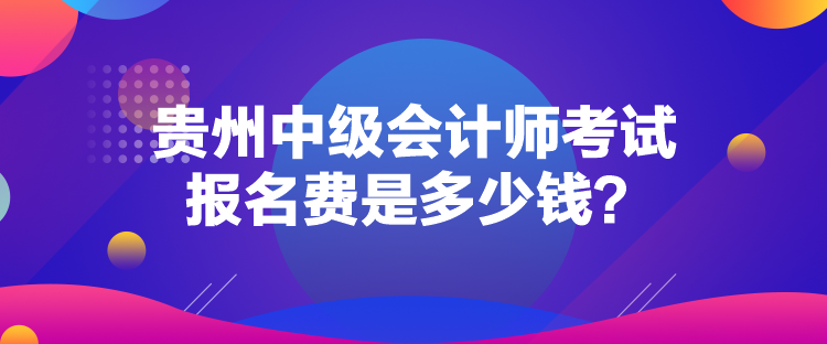 貴州中級(jí)會(huì)計(jì)師考試報(bào)名費(fèi)是多少錢(qián)？