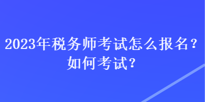 2023年稅務師考試怎么報名？如何考試？