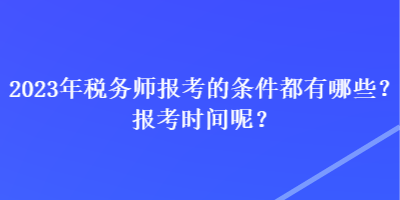 2023年稅務(wù)師報(bào)考的條件都有哪些？報(bào)考時(shí)間呢？