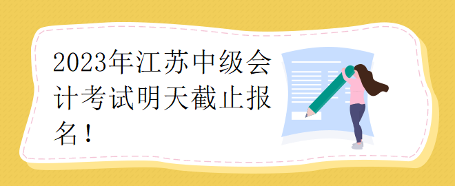 2023年江蘇中級會計考試明天截止報名！