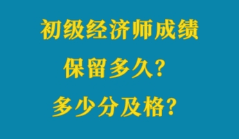 初級經(jīng)濟(jì)師成績保留多久？多少分及格？