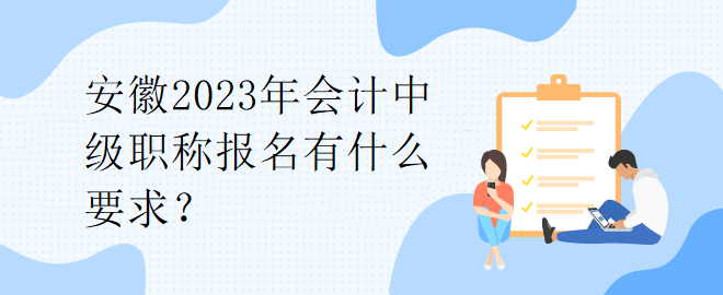 安徽2023年會(huì)計(jì)中級(jí)職稱報(bào)名有什么要求？