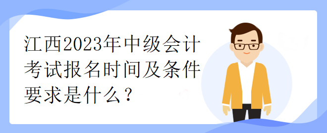 江西2023年中級(jí)會(huì)計(jì)考試報(bào)名時(shí)間及條件要求是什么？