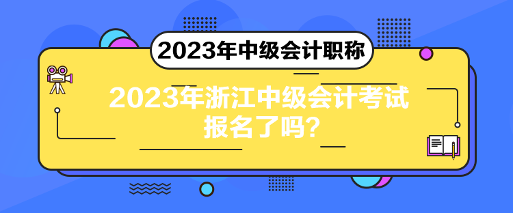 2023年浙江中級(jí)會(huì)計(jì)考試報(bào)名了嗎？