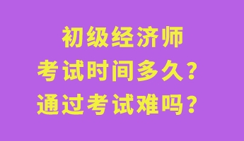 初級經(jīng)濟師考試時間多久？通過考試難嗎？