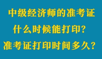 中級(jí)經(jīng)濟(jì)師的準(zhǔn)考證什么時(shí)候能打??？準(zhǔn)考證打印時(shí)間多久？