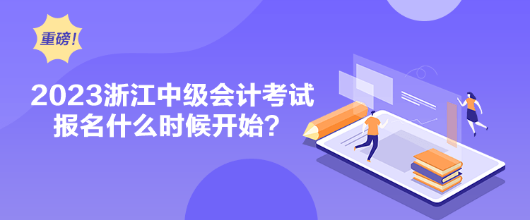 2023浙江中級會計考試報名什么時候開始？