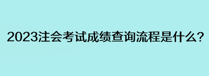 2023注會(huì)考試成績查詢流程是什么？