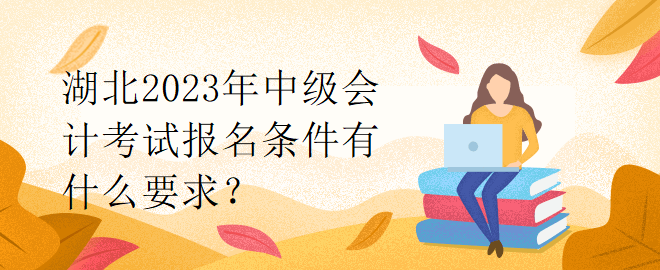 湖北2023年中級(jí)會(huì)計(jì)考試報(bào)名條件有什么要求？