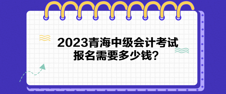 2023青海中級會計考試報名需要多少錢？