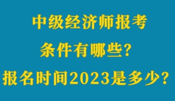 中級經(jīng)濟師報考條件有哪些？報名時間2023年是多少？