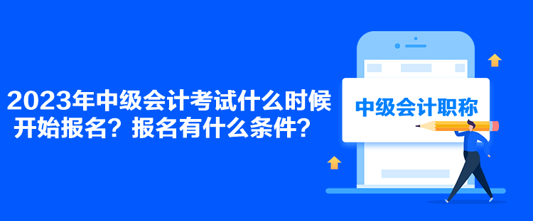 2023年中級會計考試什么時候開始報名？報名有什么條件？