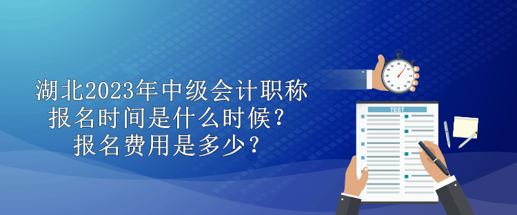 湖北2023年中級會計職稱報名時間是什么時候？報名費用是多少？