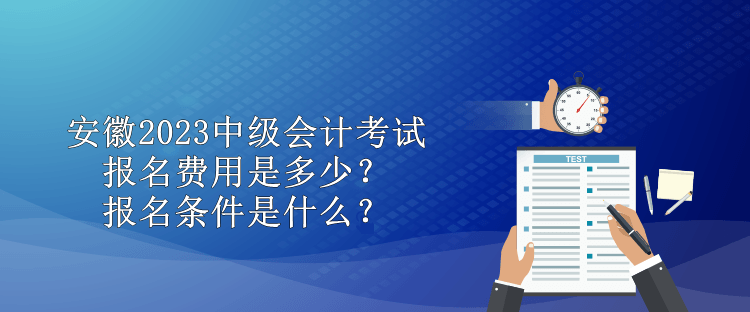 安徽2023中級(jí)會(huì)計(jì)考試報(bào)名費(fèi)用是多少？報(bào)名條件是什么？